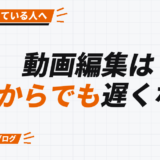 動画編集は 今からでも遅くない