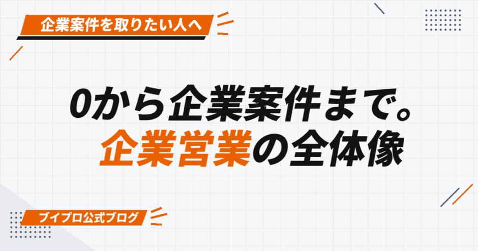 0から企業案件まで。 企業営業の全体像