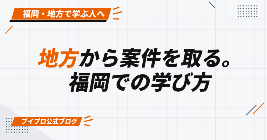 地方から案件を取る。 福岡での学び方