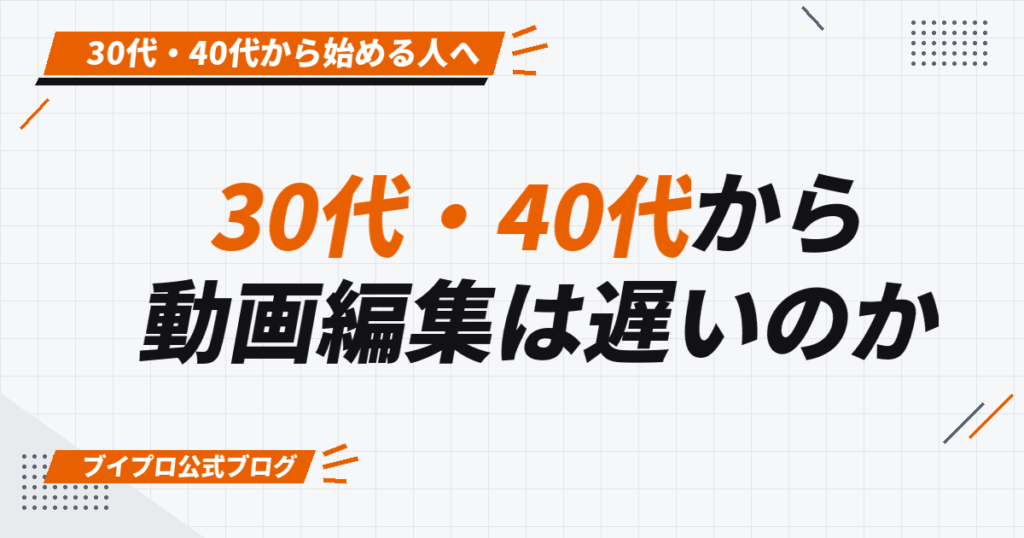 30代・40代から 動画編集は遅いのか
