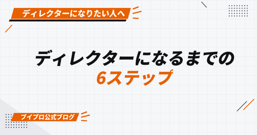 ディレクターになるまでの 6ステップ