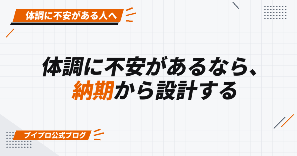 体調に不安があるなら、 納期から設計する