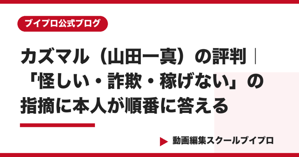 カズマル（山田一真）の評判｜「怪しい・詐欺・稼げない」の指摘に本人が順番に答える