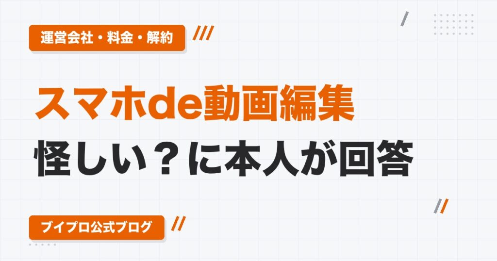 スマホde動画編集は怪しい？に本人が回答｜運営会社・料金・解約