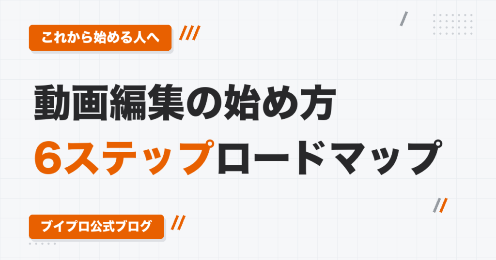動画編集の始め方ロードマップ｜マインド・スキル・ポートフォリオ・営業・初案件までの6ステップ