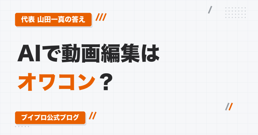 「AIで動画編集はオワコン」説に、ブイプロ代表として答えます