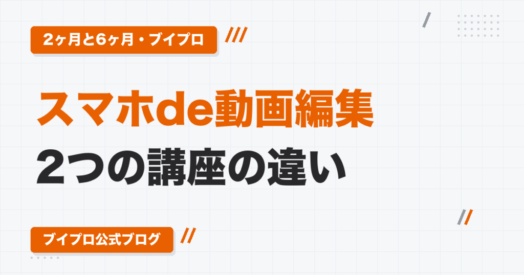 スマホde動画編集 2つの講座の違い|2ヶ月と6ヶ月・ブイプロ